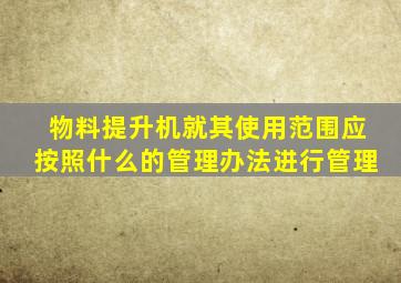 物料提升机就其使用范围应按照什么的管理办法进行管理