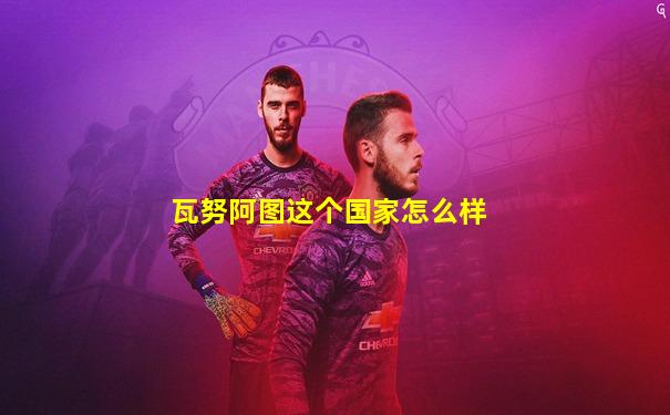 瓦努阿图这个国家怎么样