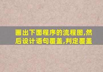 画出下面程序的流程图,然后设计语句覆盖,判定覆盖