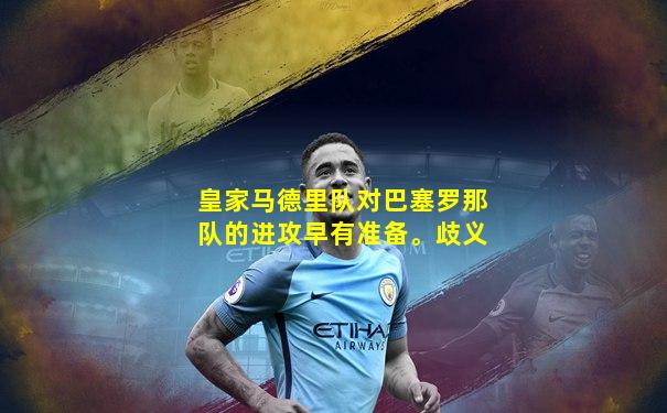皇家马德里队对巴塞罗那队的进攻早有准备。歧义
