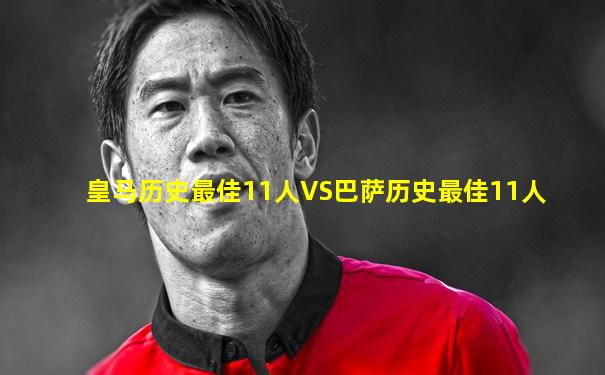 皇马历史最佳11人VS巴萨历史最佳11人