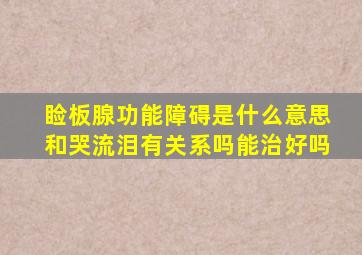 睑板腺功能障碍是什么意思和哭流泪有关系吗能治好吗