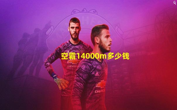 空霸14000m多少钱