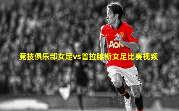 竞技俱乐部女足vs普拉滕斯女足比赛视频