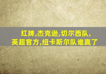 红牌,杰克逊,切尔西队,英超官方,纽卡斯尔队谁赢了