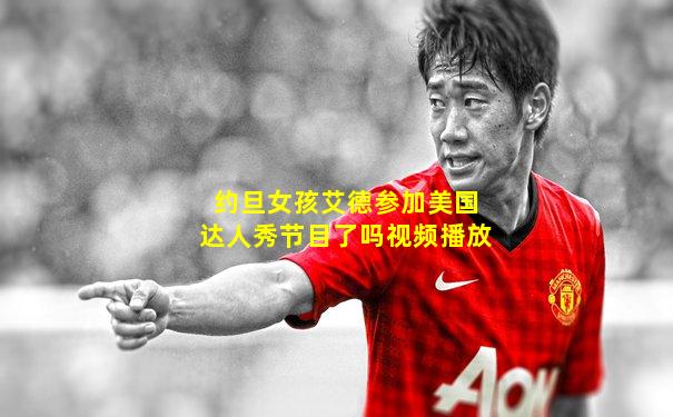 约旦女孩艾德参加美国达人秀节目了吗视频播放