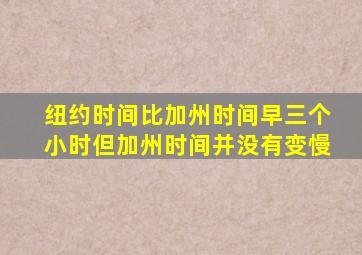 纽约时间比加州时间早三个小时但加州时间并没有变慢
