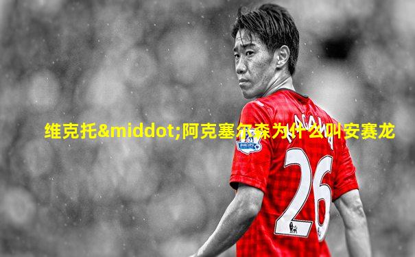 维克托·阿克塞尔森为什么叫安赛龙