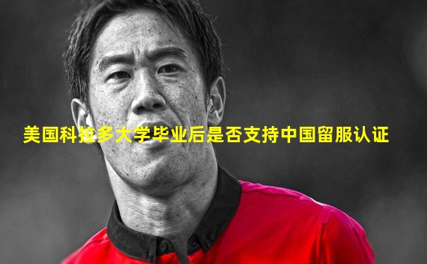 美国科拉多大学毕业后是否支持中国留服认证