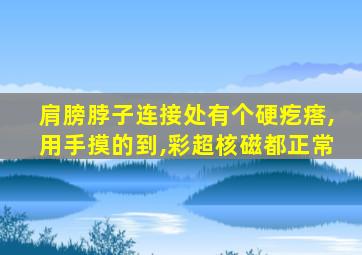 肩膀脖子连接处有个硬疙瘩,用手摸的到,彩超核磁都正常