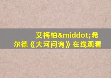 艾梅柏·希尔德《大河问询》在线观看