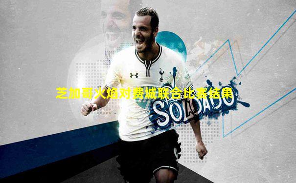 芝加哥火焰对费城联合比赛结果
