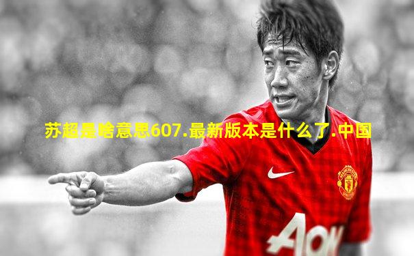 苏超是啥意思607.最新版本是什么了.中国