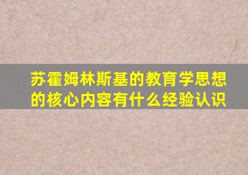 苏霍姆林斯基的教育学思想的核心内容有什么经验认识