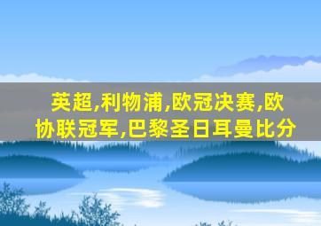 英超,利物浦,欧冠决赛,欧协联冠军,巴黎圣日耳曼比分