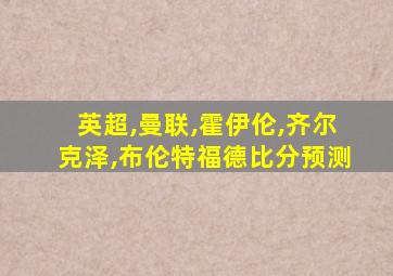 英超,曼联,霍伊伦,齐尔克泽,布伦特福德比分预测