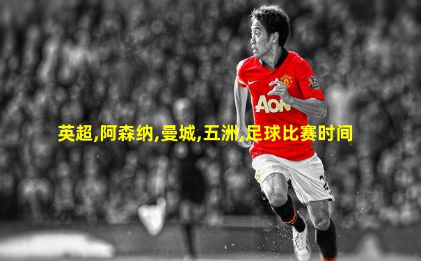 英超,阿森纳,曼城,五洲,足球比赛时间