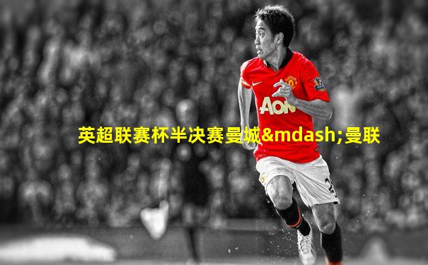 英超联赛杯半决赛曼城—曼联