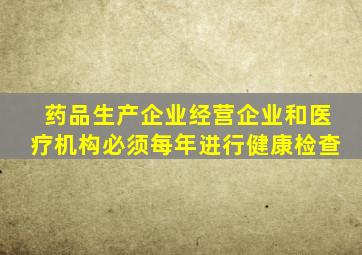 药品生产企业经营企业和医疗机构必须每年进行健康检查