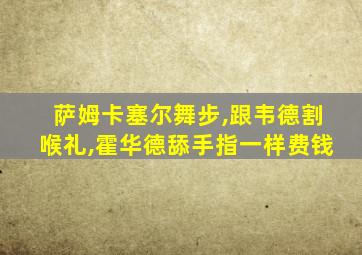 萨姆卡塞尔舞步,跟韦德割喉礼,霍华德舔手指一样费钱