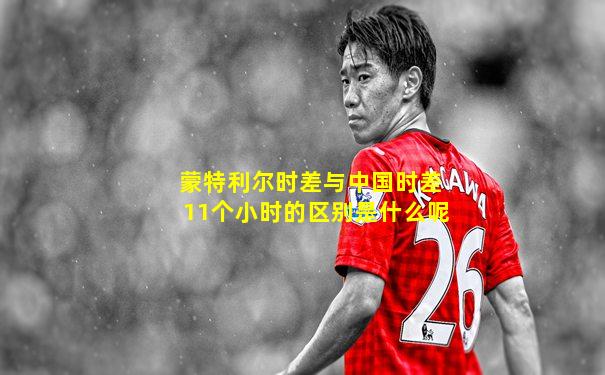 蒙特利尔时差与中国时差11个小时的区别是什么呢