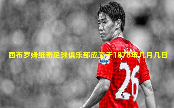 西布罗姆维奇足球俱乐部成立于1878年几月几日
