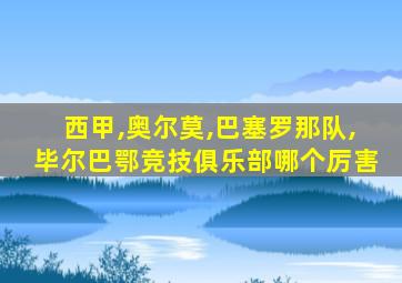 西甲,奥尔莫,巴塞罗那队,毕尔巴鄂竞技俱乐部哪个厉害