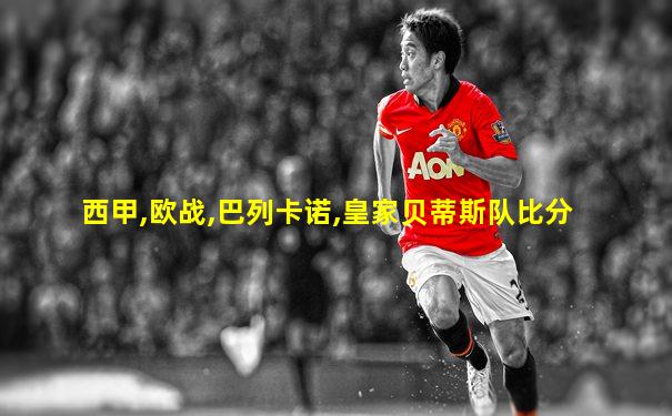 西甲,欧战,巴列卡诺,皇家贝蒂斯队比分