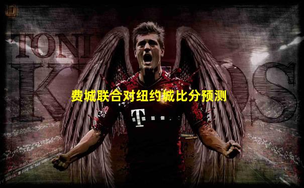 费城联合对纽约城比分预测