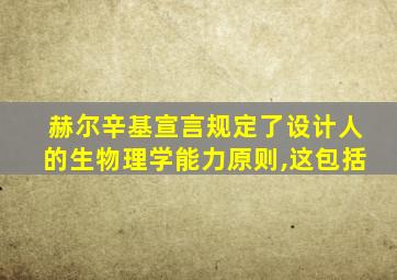 赫尔辛基宣言规定了设计人的生物理学能力原则,这包括