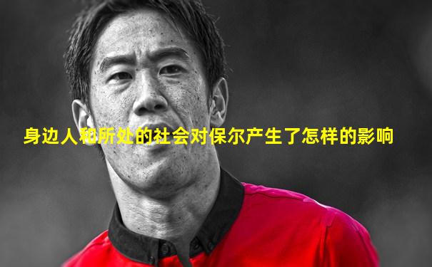 身边人和所处的社会对保尔产生了怎样的影响