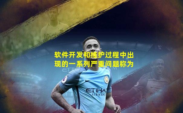 软件开发和维护过程中出现的一系列严重问题称为