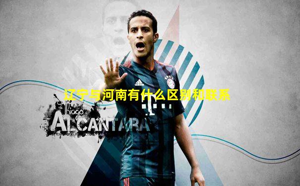 辽宁与河南有什么区别和联系