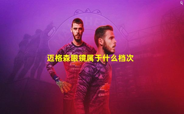迈格森眼镜属于什么档次