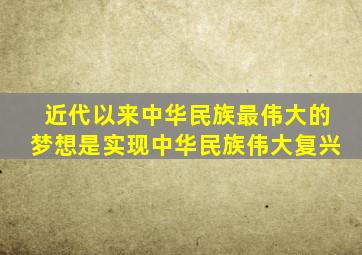 近代以来中华民族最伟大的梦想是实现中华民族伟大复兴