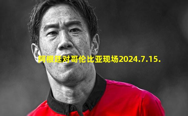 阿根廷对哥伦比亚现场2024.7.15.