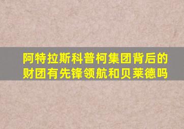 阿特拉斯科普柯集团背后的财团有先锋领航和贝莱德吗