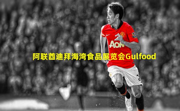 阿联酋迪拜海湾食品展览会Gulfood