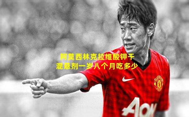 阿莫西林克拉维酸钾干混悬剂一岁八个月吃多少