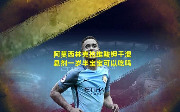 阿莫西林克拉维酸钾干混悬剂一岁半宝宝可以吃吗