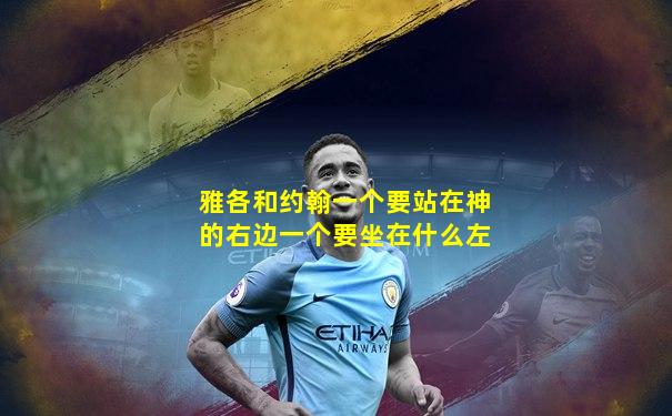 雅各和约翰一个要站在神的右边一个要坐在什么左