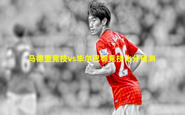 马德里竞技vs毕尔巴鄂竞技比分预测