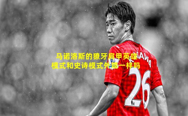 马诺洛斯的獠牙肩甲英雄模式和史诗模式外观一样吗